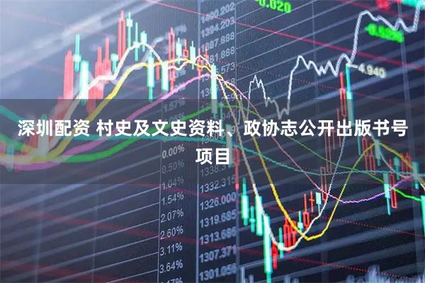 深圳配资 村史及文史资料、政协志公开出版书号项目