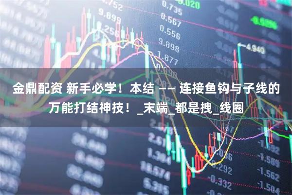 金鼎配资 新手必学！本结 —— 连接鱼钩与子线的万能打结神技！_末端_都是拽_线圈