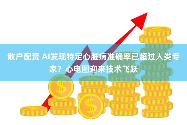 散户配资 AI发现特定心脏病准确率已超过人类专家？心电图迎来技术飞跃