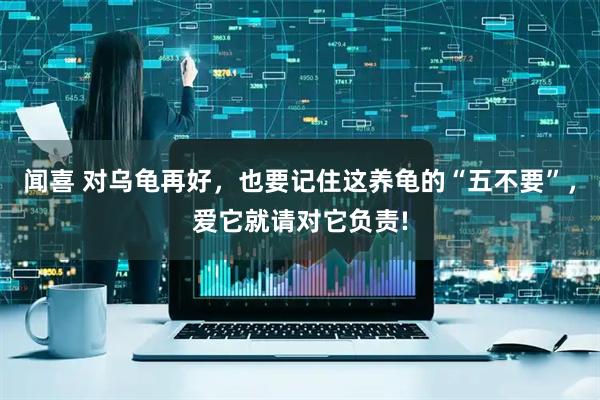 闻喜 对乌龟再好，也要记住这养龟的“五不要”，爱它就请对它负责!