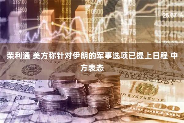 荣利通 美方称针对伊朗的军事选项已提上日程 中方表态